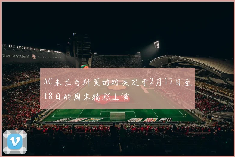 AC米兰与科莫的对决定于2月17日至18日的周末精彩上演