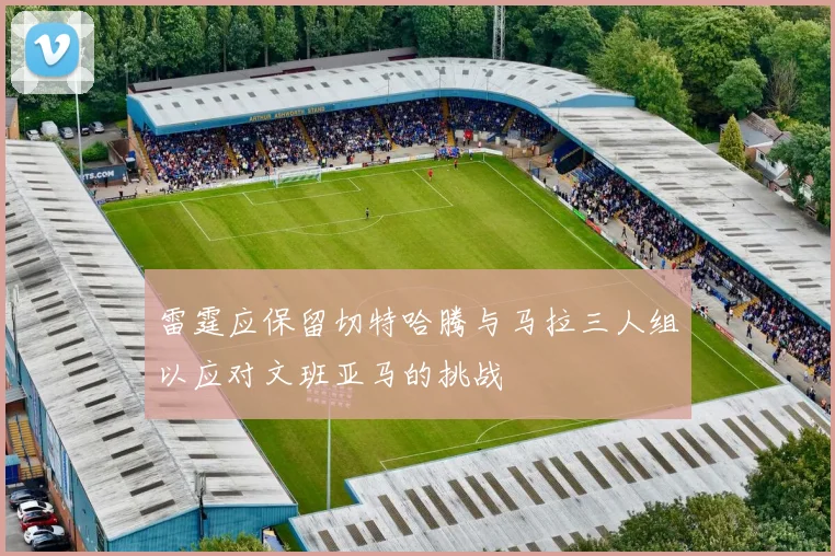 雷霆应保留切特哈腾与马拉三人组以应对文班亚马的挑战