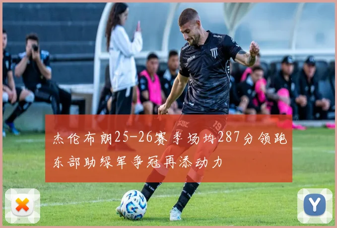 杰伦布朗25-26赛季场均287分领跑东部助绿军争冠再添动力