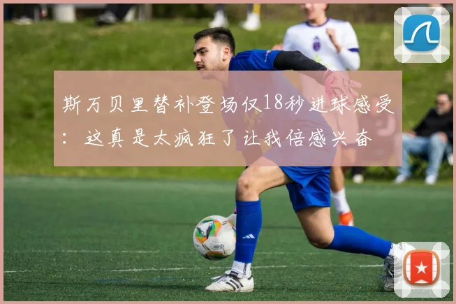 斯万贝里替补登场仅18秒进球感受：这真是太疯狂了让我倍感兴奋