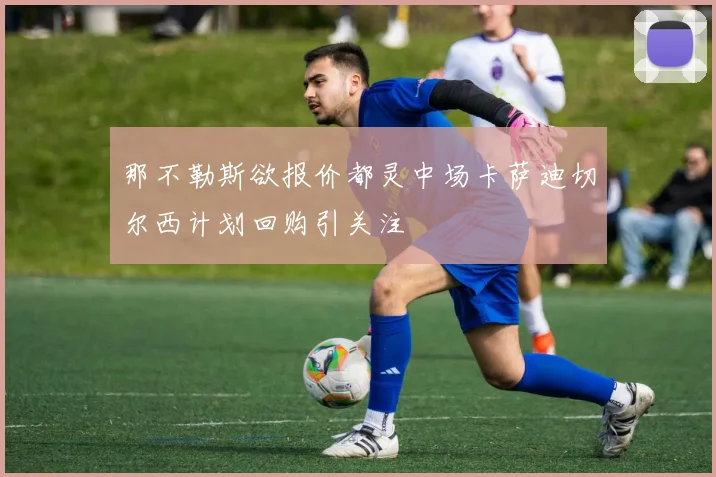 那不勒斯欲报价都灵中场卡萨迪切尔西计划回购引关注