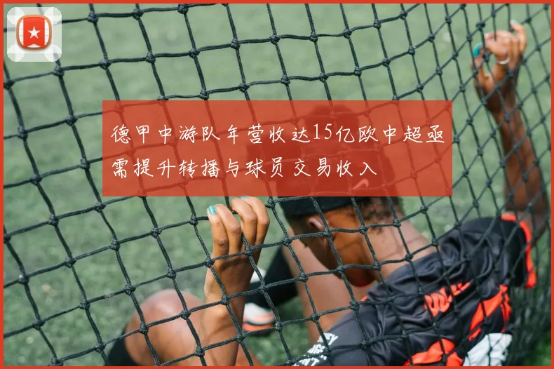 德甲中游队年营收达15亿欧中超亟需提升转播与球员交易收入