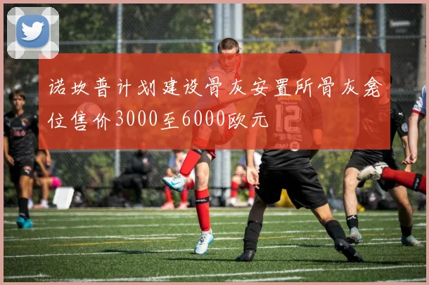 诺坎普计划建设骨灰安置所骨灰龛位售价3000至6000欧元