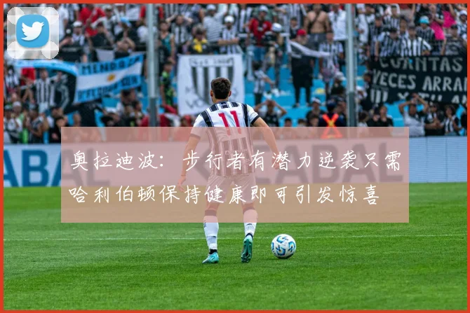 奥拉迪波：步行者有潜力逆袭只需哈利伯顿保持健康即可引发惊喜