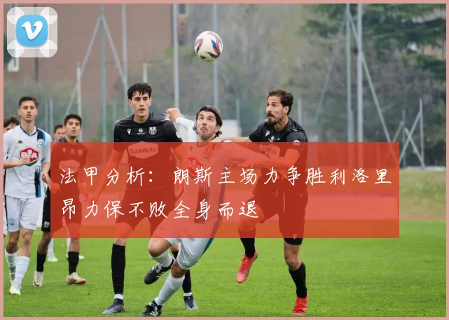 法甲分析：朗斯主场力争胜利洛里昂力保不败全身而退