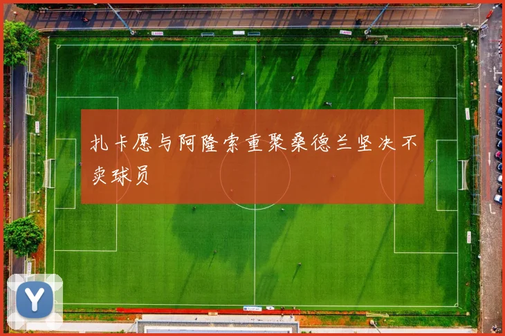 扎卡愿与阿隆索重聚桑德兰坚决不卖球员